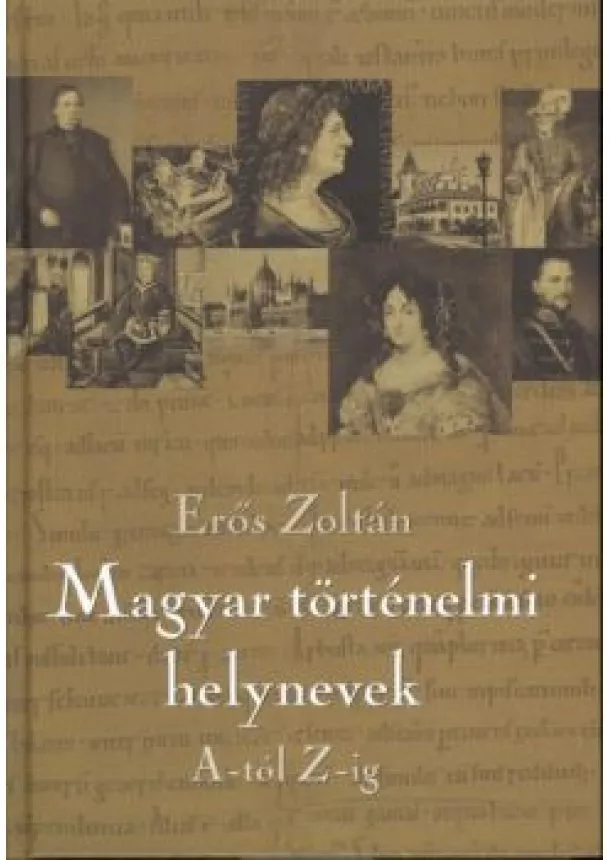 ERŐS ZOLTÁN - MAGYAR TÖRTÉNELMI HELYNEVEK A-TÓL Z-IG