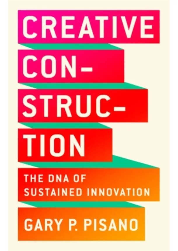 Gary P. Pisano - Creative Construction: The DNA of Sustained Innovation