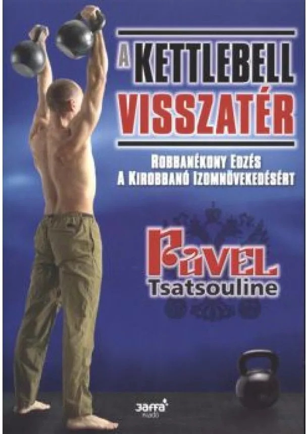 Pavel Tsatsouline - A KETTLEBELL VISSZATÉR /ROBBANÉKONY EDZÉS A KIROBBANÓ IZOMNÖVEKEDÉSÉRT