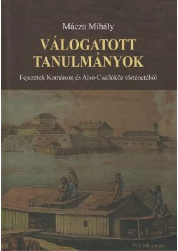 Mácza Mihály - Válogatott tanulmányok - Fejezetek Komárom és Alsó-Csallóköz történetéből