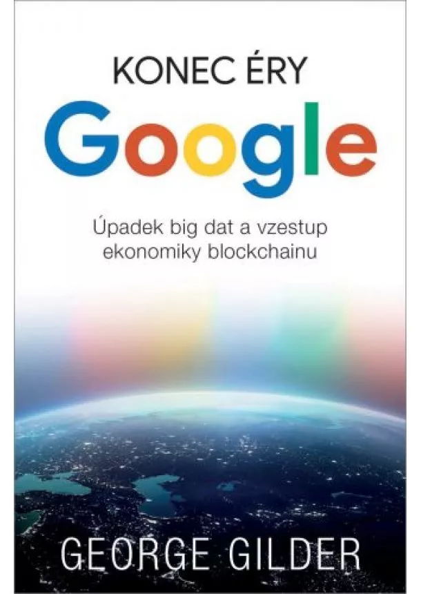 George Gilder - Konec éry Google - Úpadek big dat a vzestup ekonomiky blockchainu