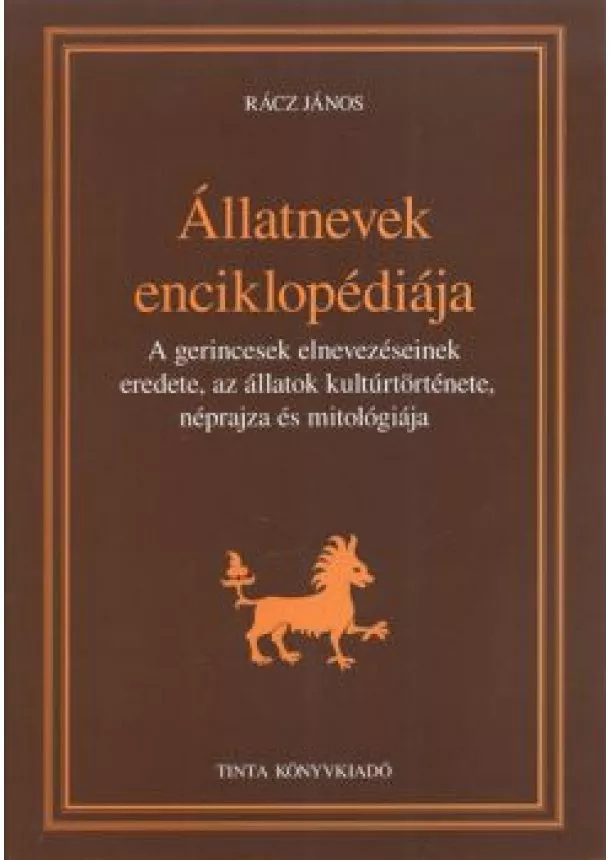 Rácz János - ÁLLATNEVEK ENCIKLOPÉDIÁJA /A GERINCESEK ELNEVEZÉSEINEK EREDETE, AZ ÁLLATOK KULTÚRTÖRTÉNETE, NÉPRAJZA