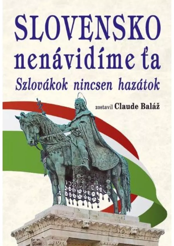 Claude Baláž - Slovensko nenávidíme ťa - Szlovákok nincsen hazátok