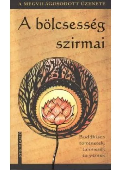 A BÖLCSESSÉG SZIRMAI - BUDDHISTA TÖRTÉNETEK, TANMESÉK ÉS VERSEK