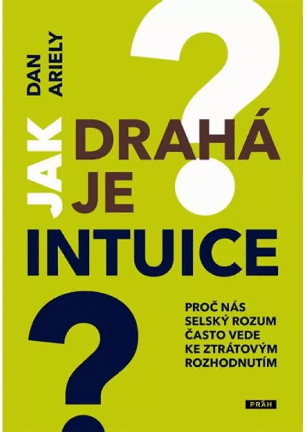 Dan Ariely  - Jak drahá je intuice - Proč nás selský rozum často vede ke ztrátovým rozhodnutím