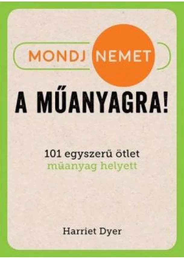 Harriet Dyer - Mondj nemet a műanyagra! - 101 egyszerű ötlet műanyag helyett