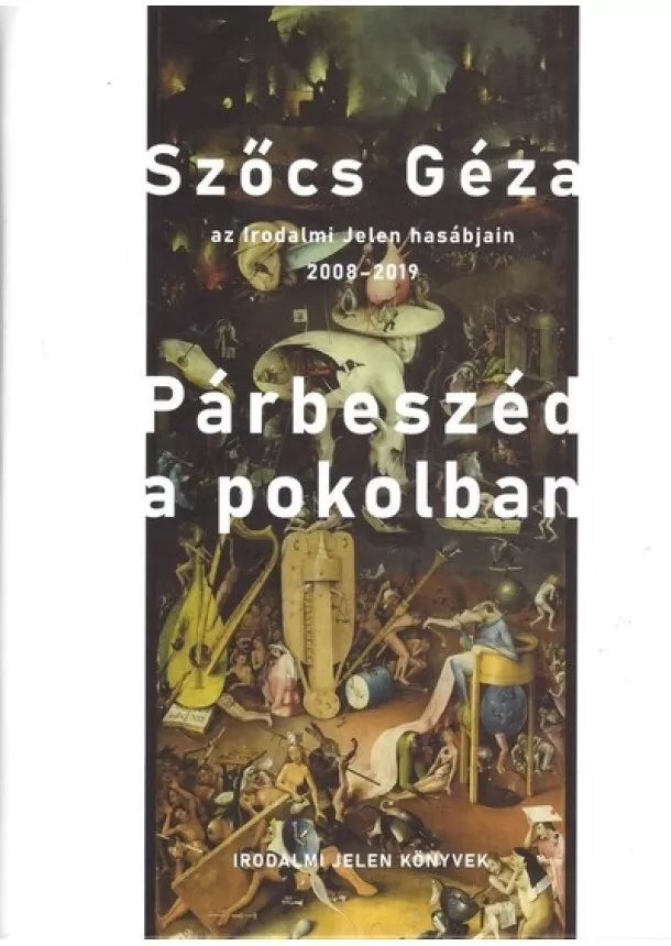 Szőcs Géza - Párbeszéd a pokolban - Szőcs Géza az Irodalmi Jelen hasábjain, 2008-2019