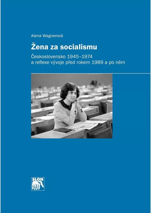 Alena Wagnerová - Žena za socialismu - Československo 1945–1974 a reflexe vývoje před rokem 1989 a po něm