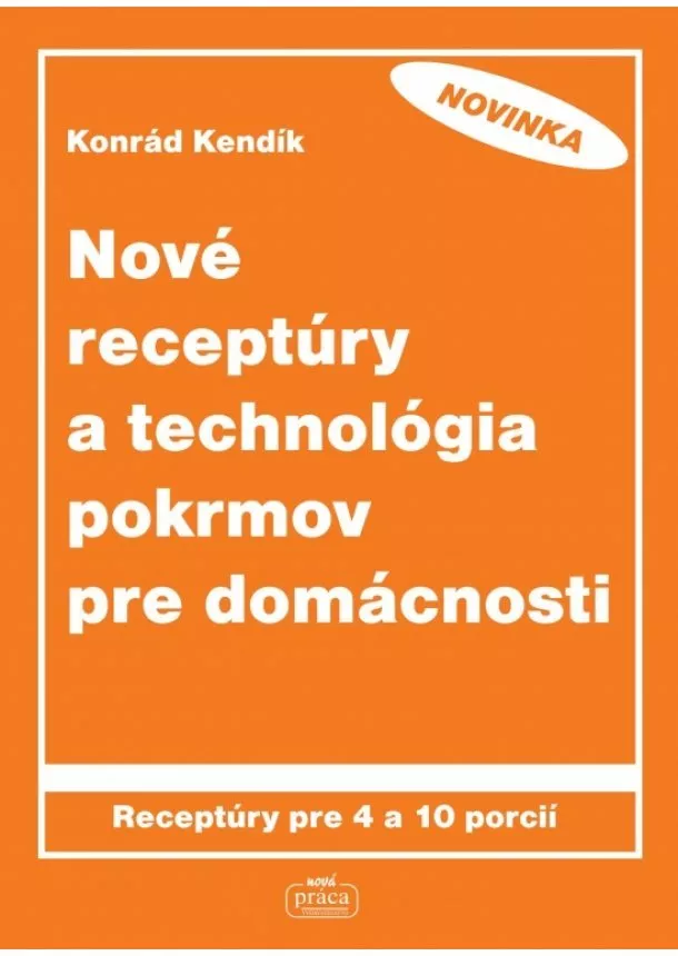 Konrád Kendík - Nové receptúry a technológia pokrmov pre domácnosti - Receptúry pre 4 a 10 porcií