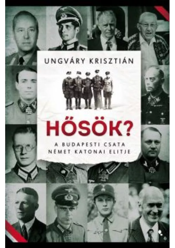 Ungváry Krisztián - Hősök? - A budapesti csata német katonai elitje