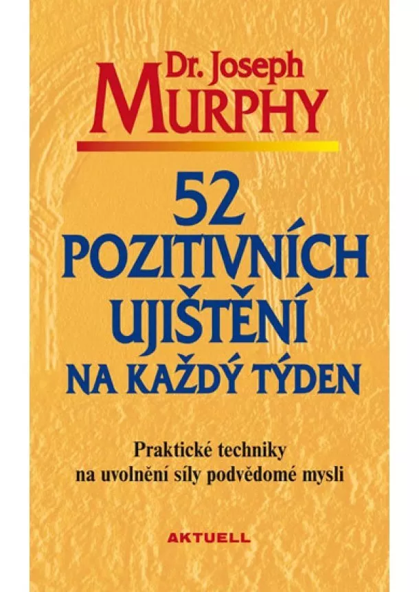 Joseph Murphy - 52 pozitivních ujištění na každý týden - Praktické techniky na uvolnění síly podvědomé mysli