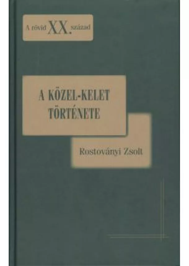 Rostoványi Zsolt - A KÖZEL-KELET TÖRTÉNETE /A RÖVID XX. SZÁZAD