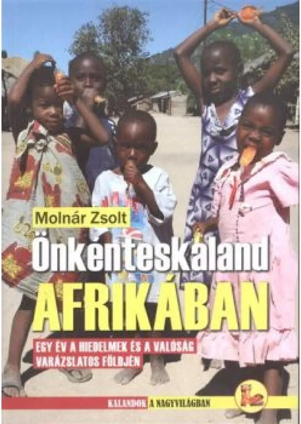 MOLNÁR ZSOLT - ÖNKÉNTESKALAND AFRIKÁBAN - EGY ÉV A HIEDELMEK ÉS A VALÓSÁG VARÁZSLATOS FÖLDJÉN