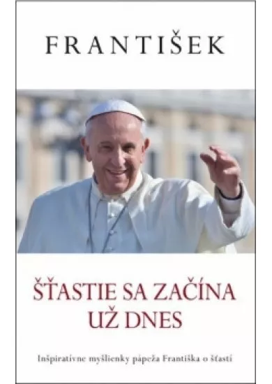 Šťastie sa začína už dnes (Pápež František)