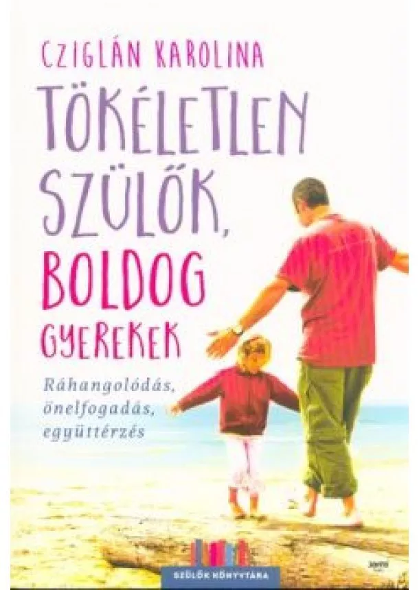 Cziglán Karolina - Tökéletlen szülők, boldog gyerekek /Ráhangolódás, önelfogadás, együttérzés