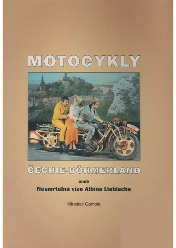 Miroslav Gomola - Motocykly Čechie-Böhmerland - aneb Nesmrtelná vize Albina Liebische