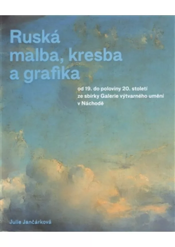 Julie Jančárková - Ruská malba, kresba a grafika - od 19. do poloviny 20. století ze sbírky Galerie výtvarného umění v Náchodě