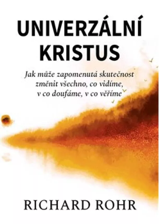 Richard Rohr - Univerzální Kristus - Jak může zapomenutá skutečnost změnit všechno, co vidíme, v co doufáme, v co věříme