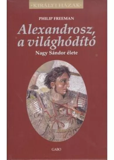Alexandrosz, a világhódító - Nagy Sándor élete /Királyi házak