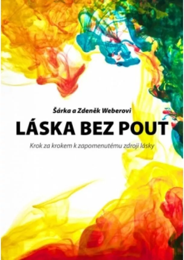 Zdeněk Weber, Šárka Weberová - Láska bez pout - Krok za krokem k zapomenutému zdroji lásky