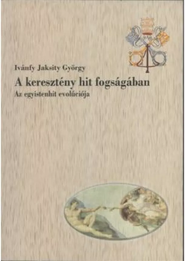 IVANFY JAKSITY GYÖRGY - A KERESZTÉNY HIT FOGSÁGÁBAN - AZ EGYISTENHIT EVOLÚCIÓJA