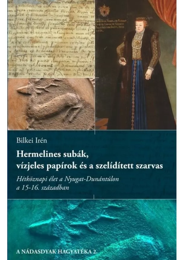 Bilkei Irén - Hermelines subák, vízjeles papírok és a szelídített szarvas - Hétköznapi élet a Nyugat-Dunántúlon a 15-16. században