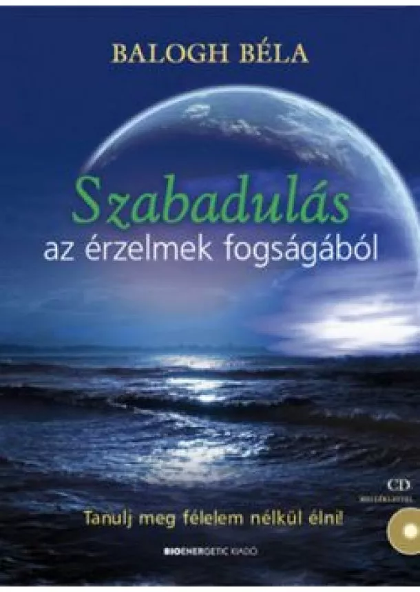 BALOGH BÉLA - SZABADULÁS AZ ÉRZELMEK FOGSÁGÁBÓL - TANULJ MEG FÉLELEM NÉLKÜL ÉLNI! + CD MELLÉKLETTEL