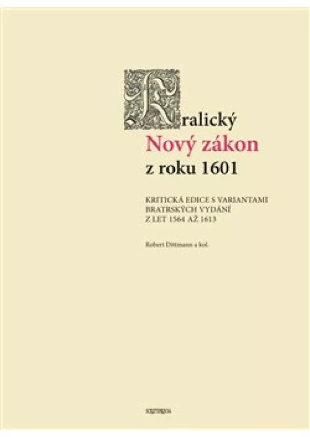 Robert Dittmann - Kralický Nový zákon z roku 1601 - Kritická edice s variantami bratrských vydání z let 1564 až 1613