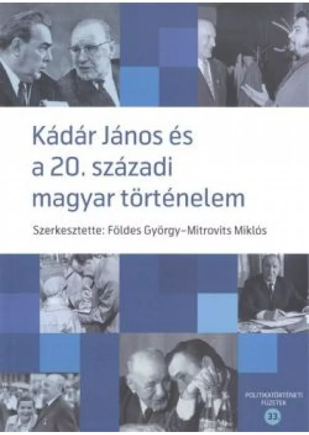 Mitrovits Miklós - KÁDÁR JÁNOS ÉS A 20. SZÁZADI MAGYAR TÖRTÉNELEM /POLITIKATÖRTÉNETI FÜZETEK 33.