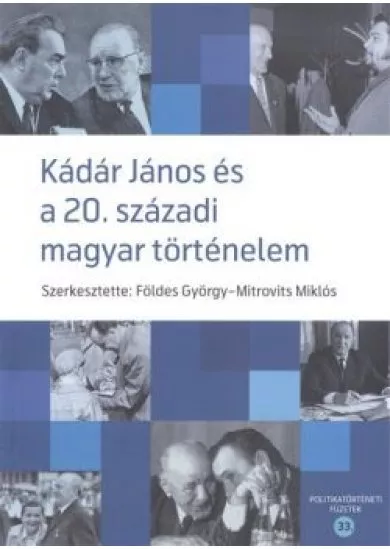 KÁDÁR JÁNOS ÉS A 20. SZÁZADI MAGYAR TÖRTÉNELEM /POLITIKATÖRTÉNETI FÜZETEK 33.