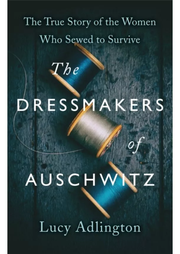 Lucy Adlington - The Dressmakers of Auschwitz