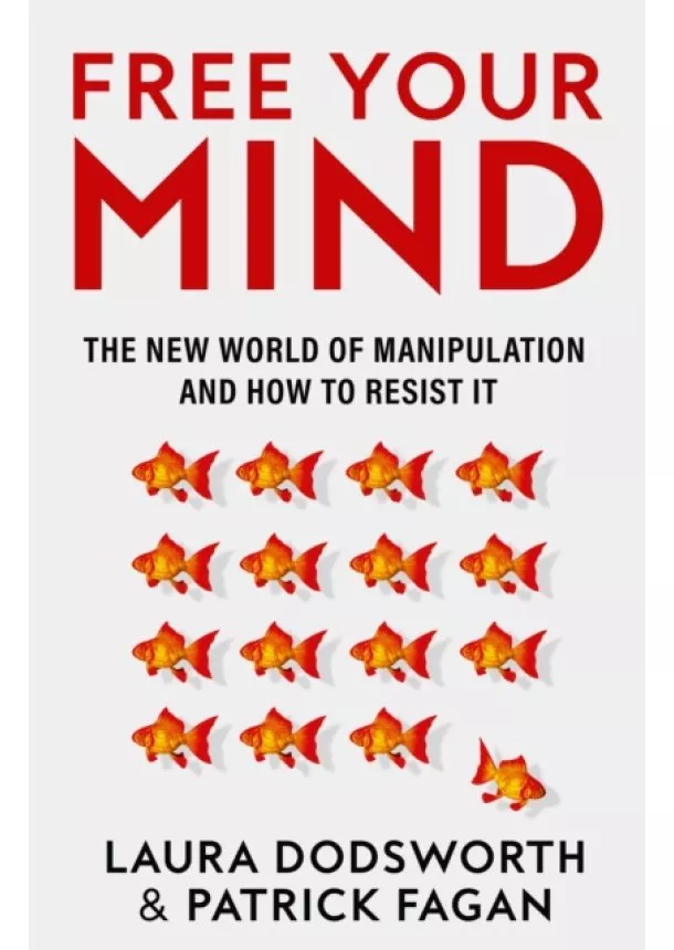 Laura Dodsworth, Patrick Fagan - Free Your Mind: The new world of manipulation and how to resist it