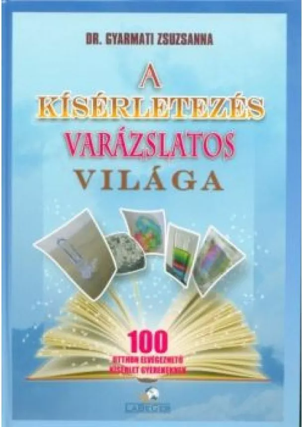 Dr. Gyarmati Zsuzsanna - A kísérletezés varázslatos világa - 100 otthon elvégezhető kísérlet gyerekeknek (3. kiadás)