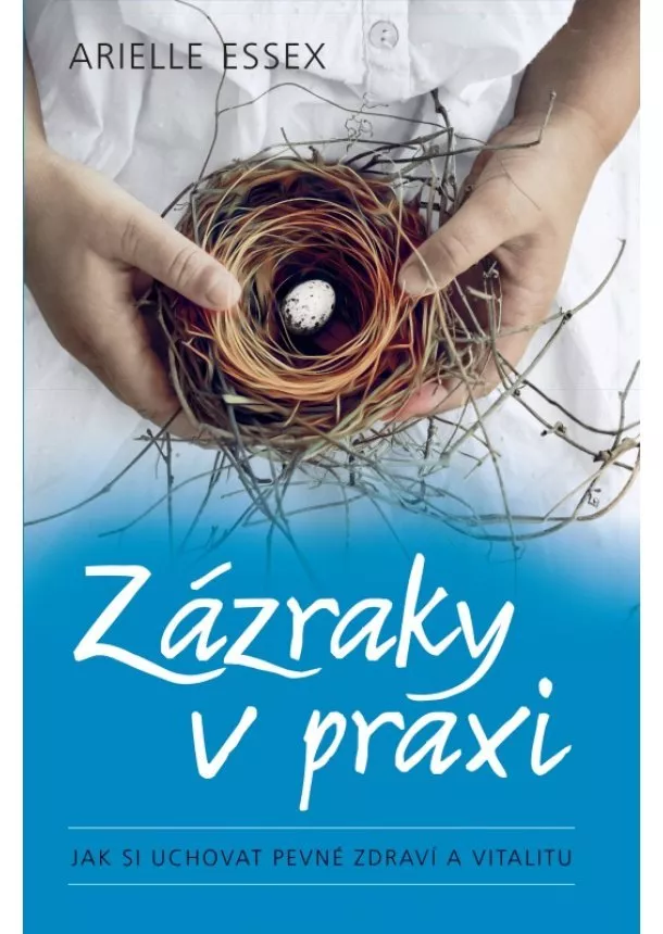 Arielle Essex - Zázraky v praxi - Jak si uchovat pevné zdraví a vitalitu