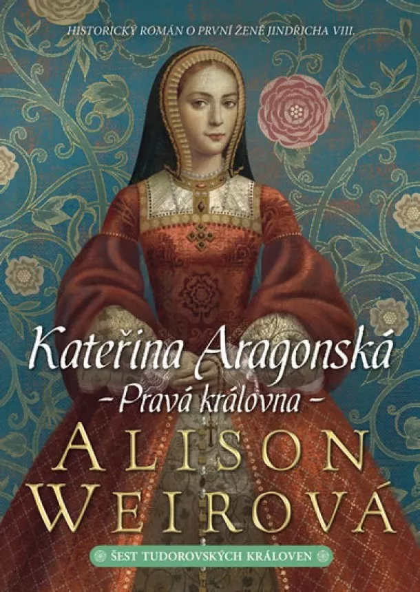 Alison Weirová - Kateřina Aragonská - Pravá královna - Šest tudorovských královen 1