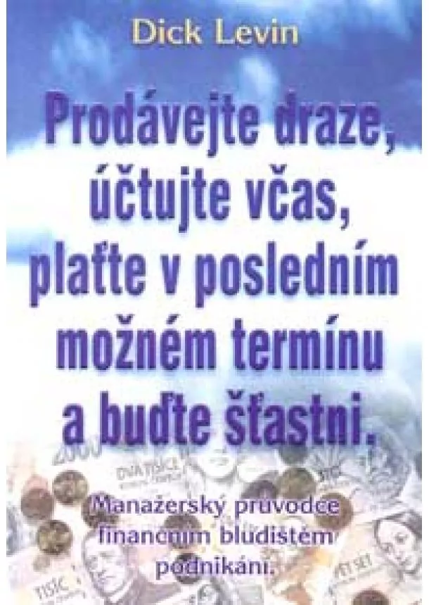 Dick Levin - Prodávejte draze, účtujte včas, plaťte v posledním možném termínu a buďte šťastni.