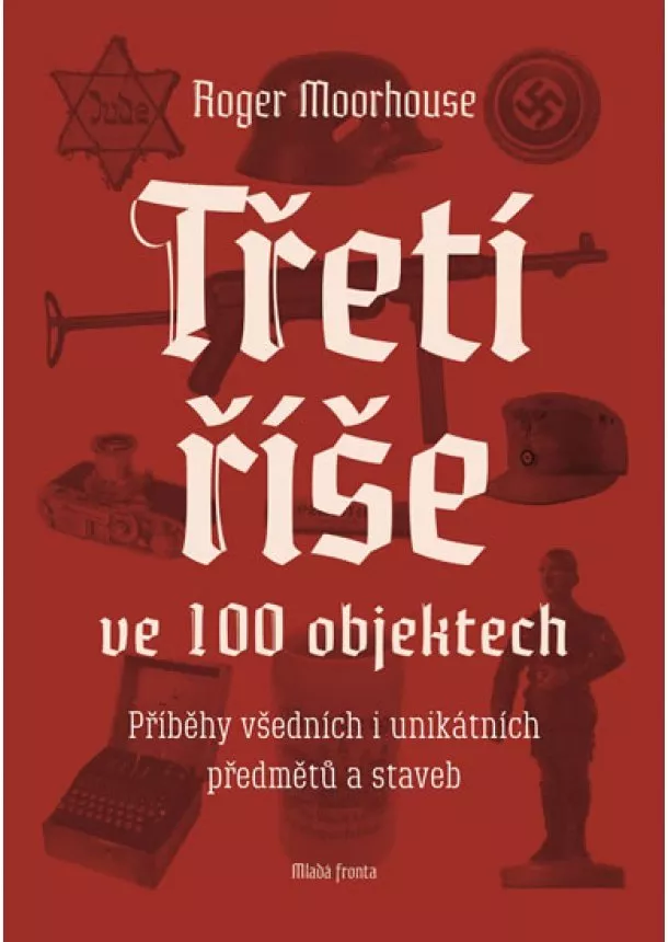 Roger Moorhouse - Třetí říše ve 100 objektech