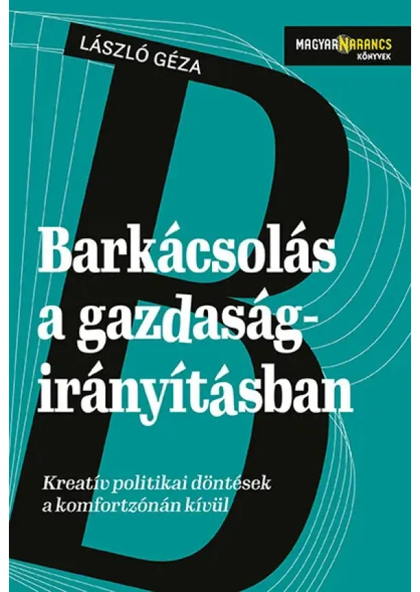 László Géza - Barkácsolás a gazdaságirányításban - Kreatív politikai döntések a komfortzónán kívül - Magyar Narancs Könyvek