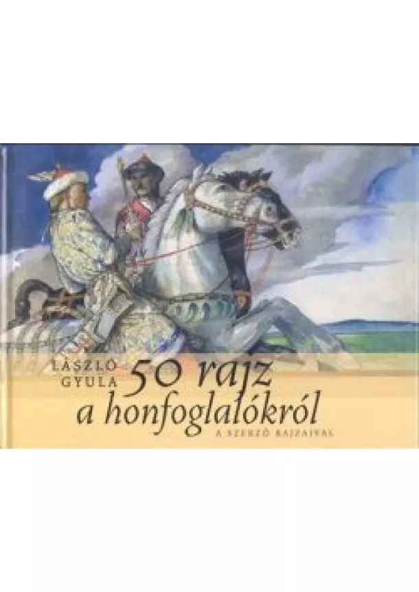 LÁSZLÓ GYULA - 50 RAJZ A HONFOGLALÁSRÓL