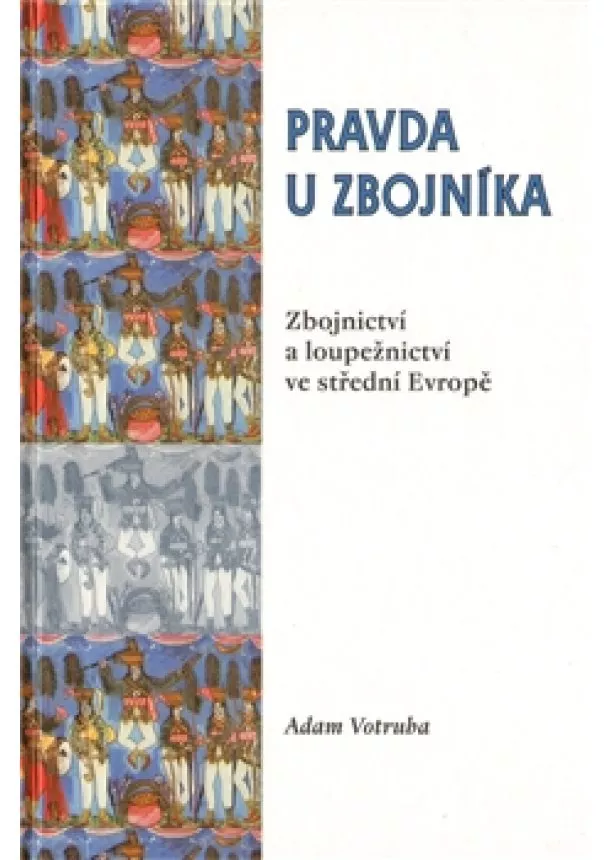 Adam Votruba - Pravda u zbojníka - Zbojnictví a loupežnictví ve střední Evropě