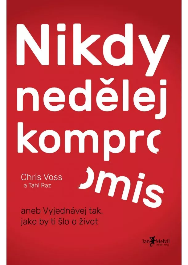 Chris Voss - Nikdy nedělej kompromis - aneb vyjednávej tak, jako by ti šlo o život