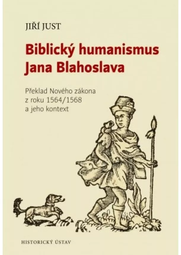 Jiří Just - Biblický humanismus Jana Blahoslava - Překlad Nového zákona z roku 1564/1568 a jeho kontext