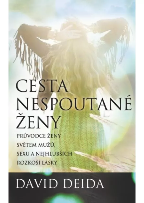 David Deida - Cesta nespoutané ženy - Průvodce ženy světem mužů, sexu a nejhlubších rozkoší lásky