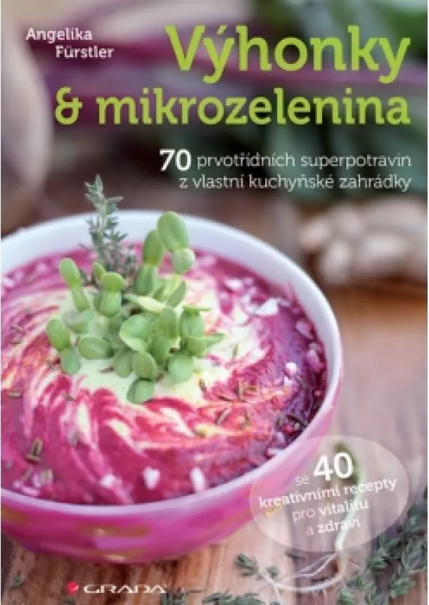 Angelika Fürstler - Výhonky a mikrozelenina - 70 prvotřídních superpotravin z vlastní kuchyňské zahrádky se 40 kreativními recepty pro vitalitu a zdraví