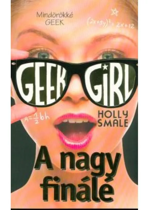 Holly Smale - Geek Girl 6. /A nagy finálé