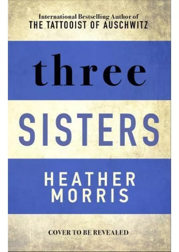 Heather Morris - Three Sisters : The conclusion to the Tattooist of Auschwitz trilogy