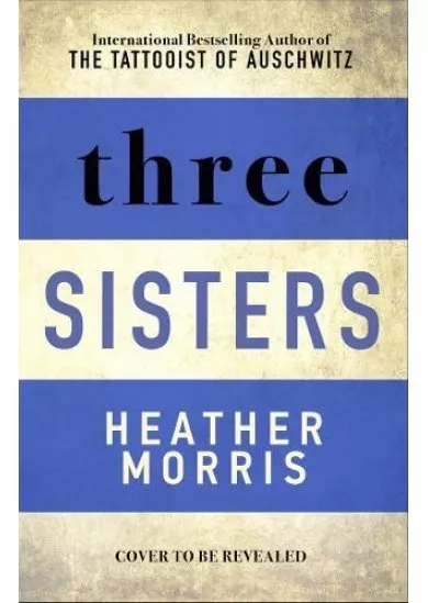 Three Sisters : The conclusion to the Tattooist of Auschwitz trilogy