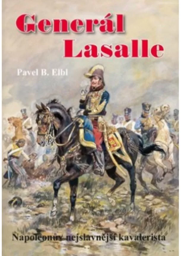 Elbl Pavel B. - Generál Lasalle - Napoleonův nejslavnější kavalerista