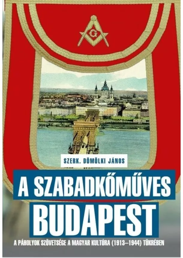 Dömölki János - A szabadkőműves Budapest - A páholyok szövetsége a Magyar Kultúra (1913–1944) tükrében