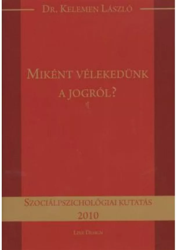 Dr. Kelemen László - MIKÉNT VÉLEKEDÜNK A JOGRÓL? /SZOCIÁLPSZICHOLÓGIAI KUTATÁS 2010.